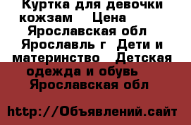 Куртка для девочки/кожзам  › Цена ­ 500 - Ярославская обл., Ярославль г. Дети и материнство » Детская одежда и обувь   . Ярославская обл.